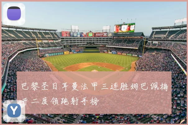 巴黎圣日耳曼法甲三连胜姆巴佩梅开二度领跑射手榜