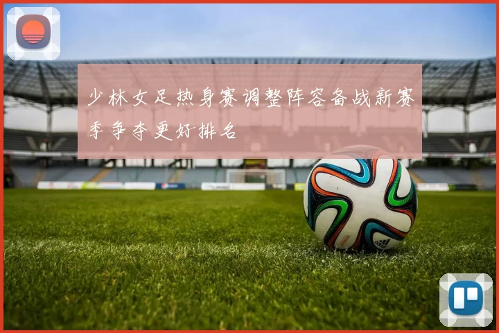 少林女足热身赛调整阵容备战新赛季争夺更好排名