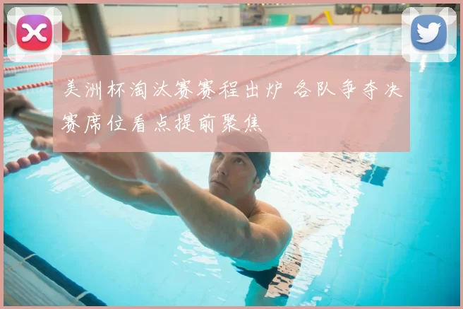 美洲杯淘汰赛赛程出炉 各队争夺决赛席位看点提前聚焦