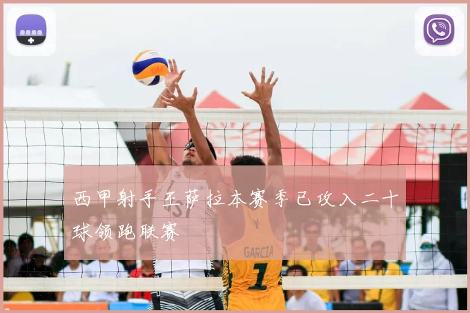 西甲射手王萨拉本赛季已攻入二十球领跑联赛