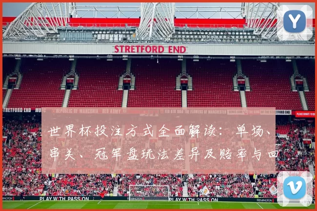 世界杯投注方式全面解读：单场、串关、冠军盘玩法差异及赔率与回报风险提示
