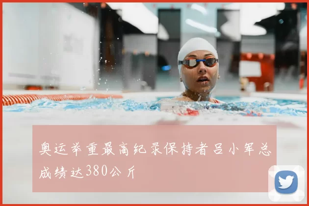 奥运举重最高纪录保持者吕小军总成绩达380公斤