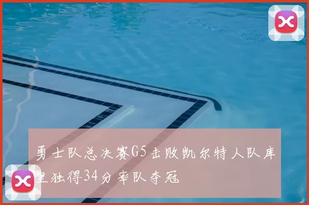勇士队总决赛G5击败凯尔特人队库里独得34分率队夺冠