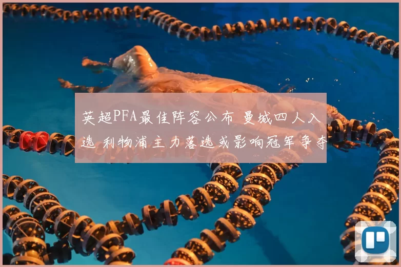 英超PFA最佳阵容公布 曼城四人入选 利物浦主力落选或影响冠军争夺