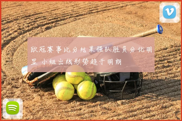 欧冠赛事比分结果强队胜负分化明显 小组出线形势趋于明朗