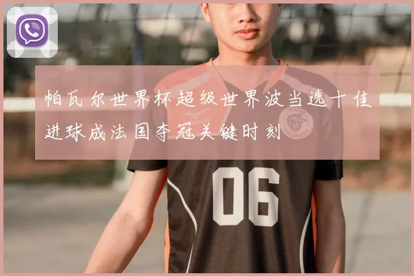 帕瓦尔世界杯超级世界波当选十佳进球成法国夺冠关键时刻