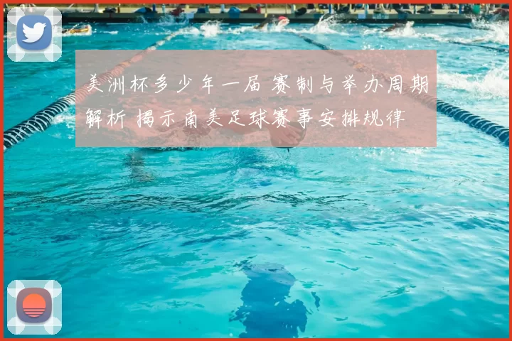 美洲杯多少年一届 赛制与举办周期解析 揭示南美足球赛事安排规律