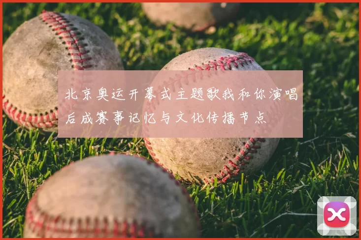 北京奥运开幕式主题歌我和你演唱后成赛事记忆与文化传播节点