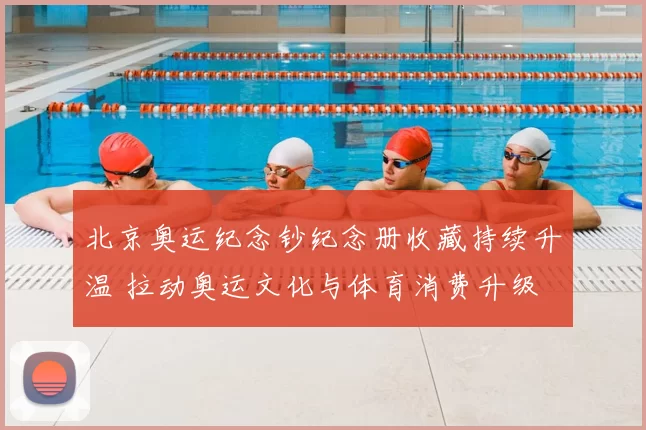 北京奥运纪念钞纪念册收藏持续升温 拉动奥运文化与体育消费升级