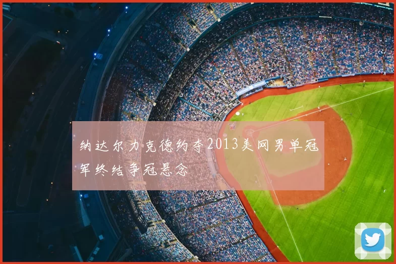 纳达尔力克德约夺2013美网男单冠军终结争冠悬念