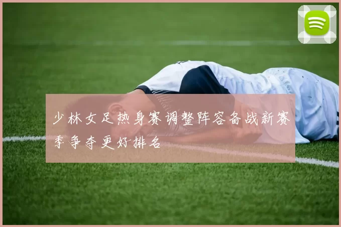 少林女足热身赛调整阵容备战新赛季争夺更好排名