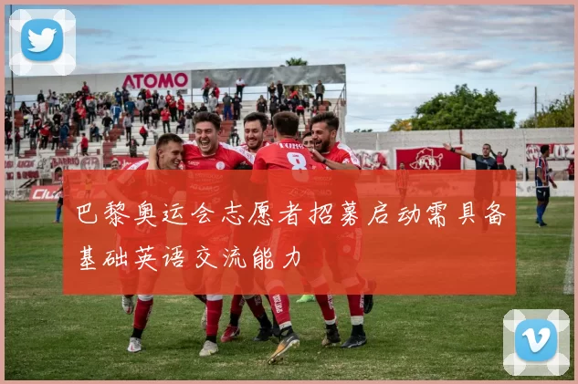 巴黎奥运会志愿者招募启动需具备基础英语交流能力