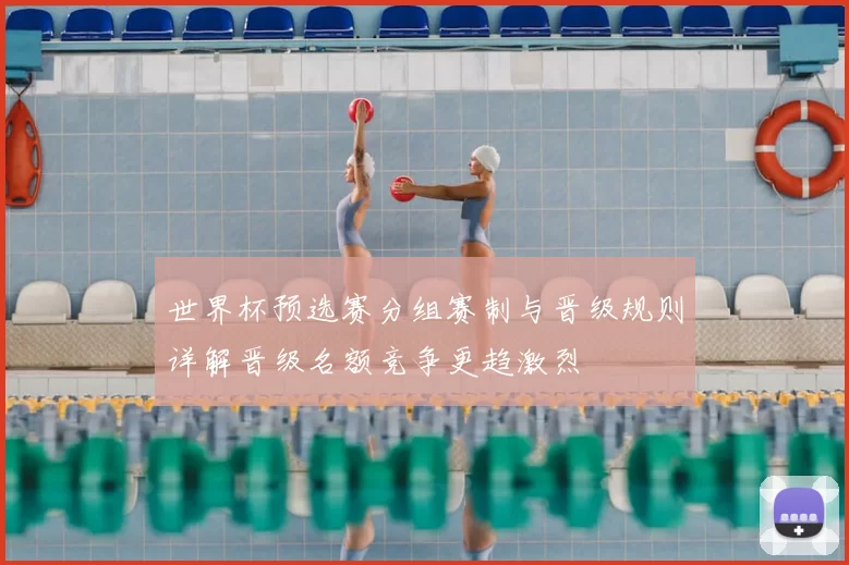 世界杯预选赛分组赛制与晋级规则详解晋级名额竞争更趋激烈