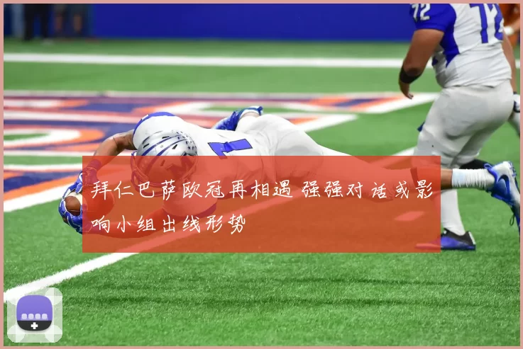 拜仁巴萨欧冠再相遇 强强对话或影响小组出线形势