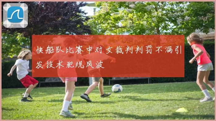 快船队比赛中对女裁判判罚不满引发技术犯规风波