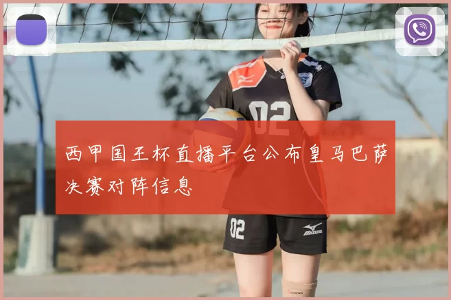 西甲国王杯直播平台公布皇马巴萨决赛对阵信息