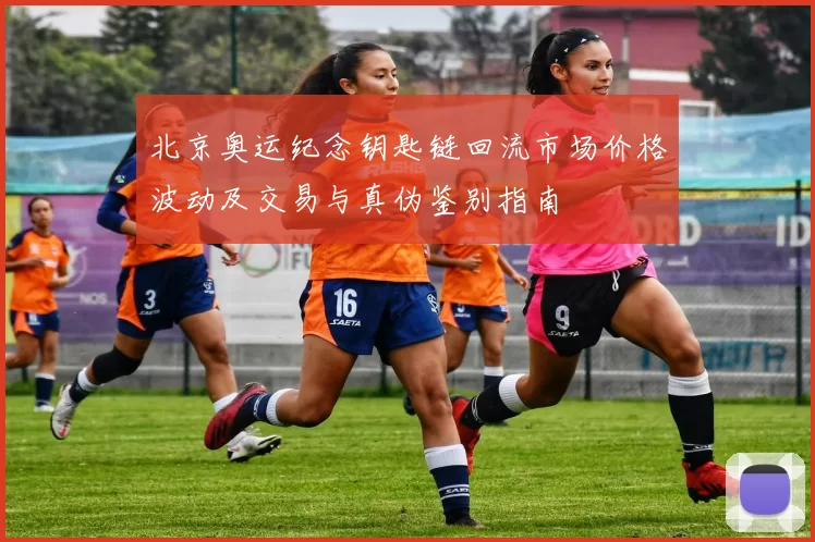 北京奥运纪念钥匙链回流市场价格波动及交易与真伪鉴别指南