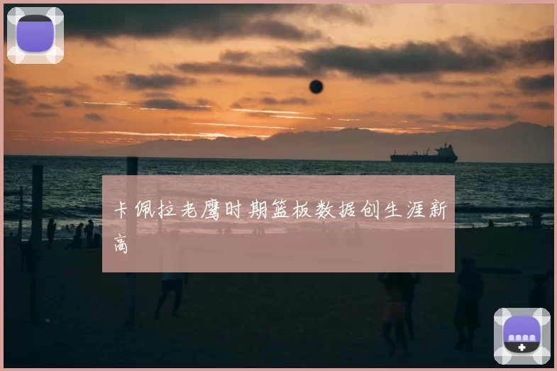 卡佩拉老鹰时期篮板数据创生涯新高