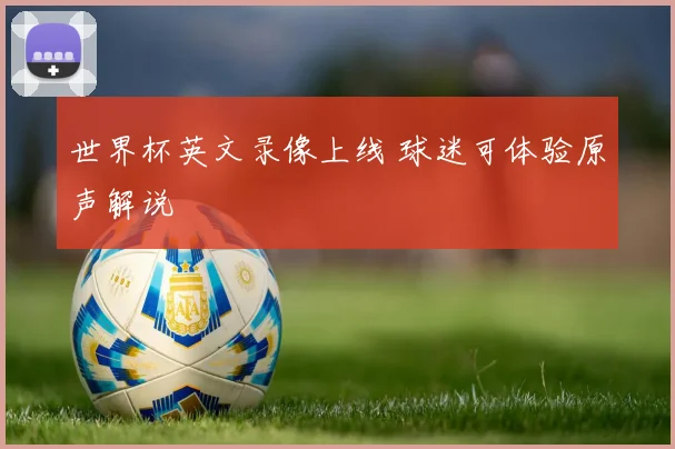 世界杯英文录像上线 球迷可体验原声解说