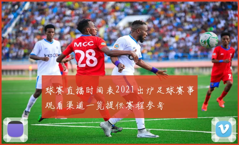 球赛直播时间表2021出炉足球赛事观看渠道一览提供赛程参考