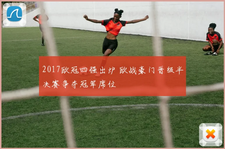 2017欧冠四强出炉 欧战豪门晋级半决赛争夺冠军席位