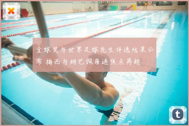 金球奖与世界足球先生评选结果公布 梅西与姆巴佩角逐焦点再起