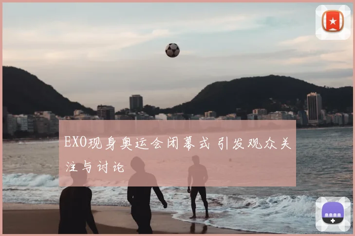 EXO现身奥运会闭幕式 引发观众关注与讨论