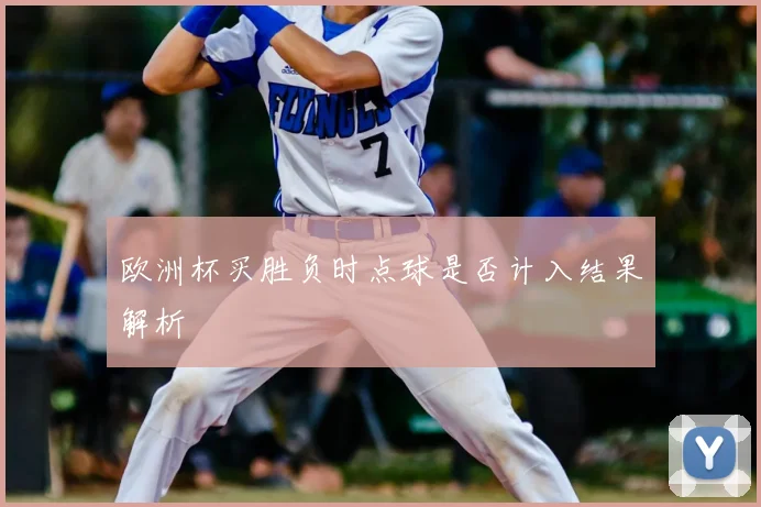 欧洲杯买胜负时点球是否计入结果解析