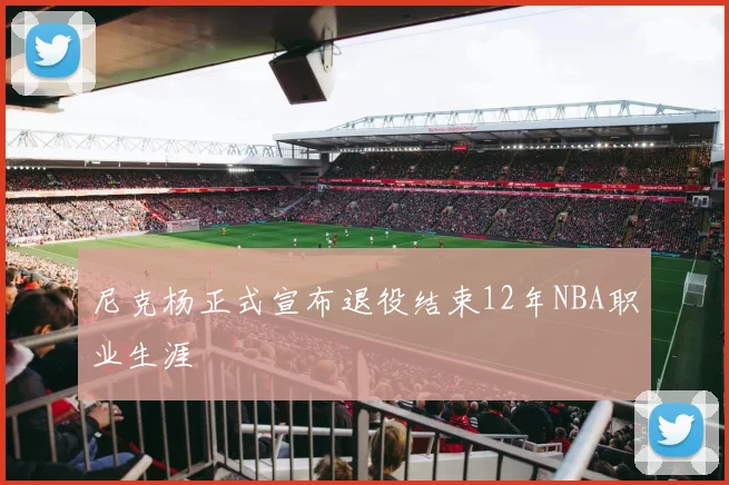 尼克杨正式宣布退役结束12年NBA职业生涯