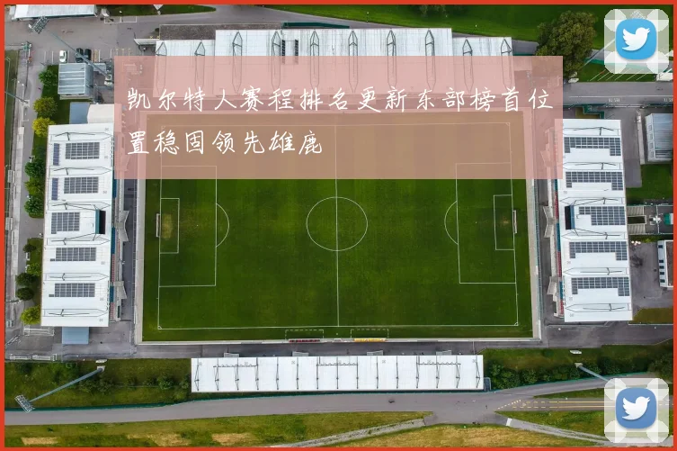 凯尔特人赛程排名更新东部榜首位置稳固领先雄鹿