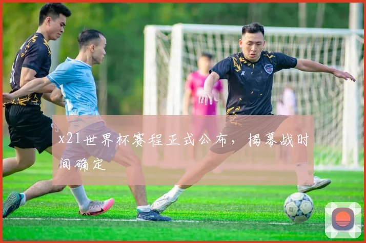 x21世界杯赛程正式公布,揭幕战时间确定