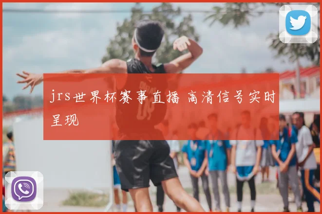jrs世界杯赛事直播 高清信号实时呈现