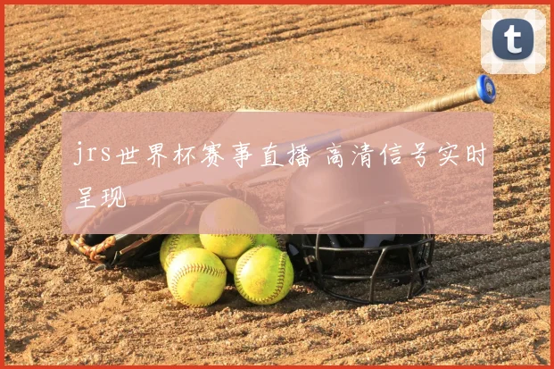 jrs世界杯赛事直播 高清信号实时呈现