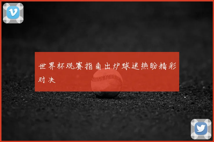 世界杯观赛指南出炉球迷热盼精彩对决