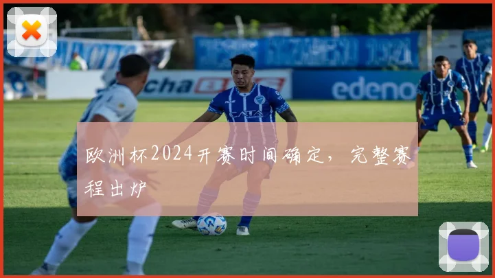 欧洲杯2024开赛时间确定,完整赛程出炉