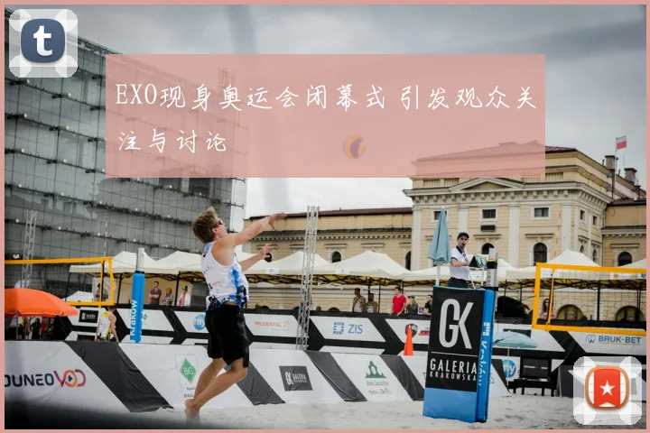 EXO现身奥运会闭幕式 引发观众关注与讨论