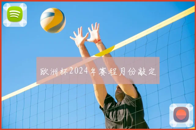 欧洲杯2024年赛程月份敲定