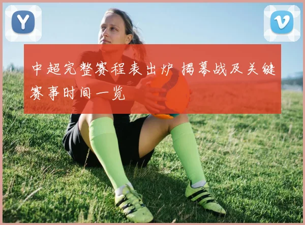 中超完整赛程表出炉 揭幕战及关键赛事时间一览
