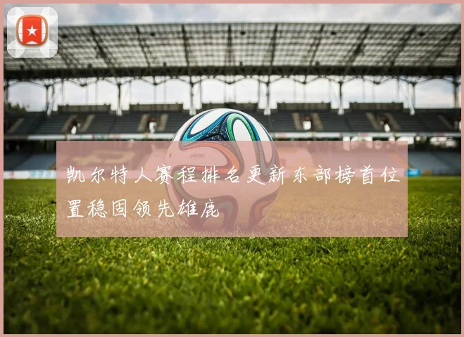 凯尔特人赛程排名更新东部榜首位置稳固领先雄鹿